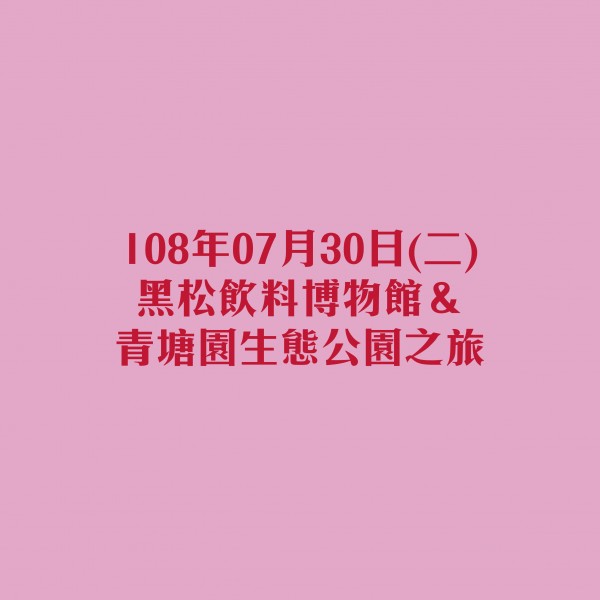 2019勞動教育【No.2】108年07月30日(二)◆黑松飲料博物館＆青塘園生態公園之旅 ◆